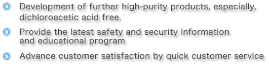 EDevelopment of further high-purity products, especially, dichloroacetic acid free.EProvide the latest safety and security information and program.EAdvance customer satisfaction by quick customer service.